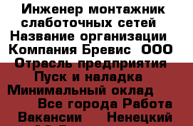 Инженер-монтажник слаботочных сетей › Название организации ­ Компания Бревис, ООО › Отрасль предприятия ­ Пуск и наладка › Минимальный оклад ­ 30 000 - Все города Работа » Вакансии   . Ненецкий АО,Волоковая д.